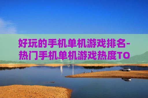 好玩的手机单机游戏排名-热门手机单机游戏热度TOP榜单