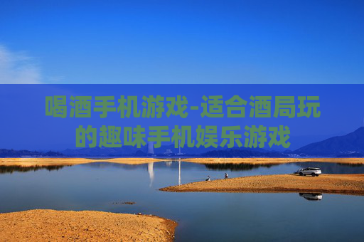 喝酒手机游戏-适合酒局玩的趣味手机娱乐游戏