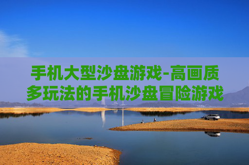 手机大型沙盘游戏-高画质多玩法的手机沙盘冒险游戏