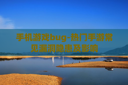 手机游戏bug-热门手游常见漏洞隐患及影响