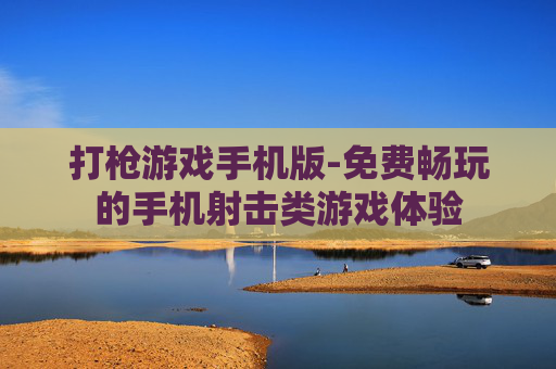 打枪游戏手机版-免费畅玩的手机射击类游戏体验