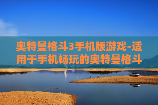 奥特曼格斗3手机版游戏-适用于手机畅玩的奥特曼格斗3游戏