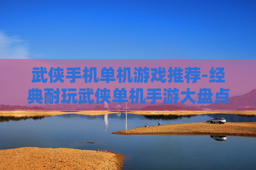 武侠手机单机游戏推荐-经典耐玩武侠单机手游大盘点
