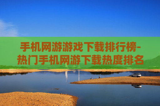 手机网游游戏下载排行榜-热门手机网游下载热度排名情况