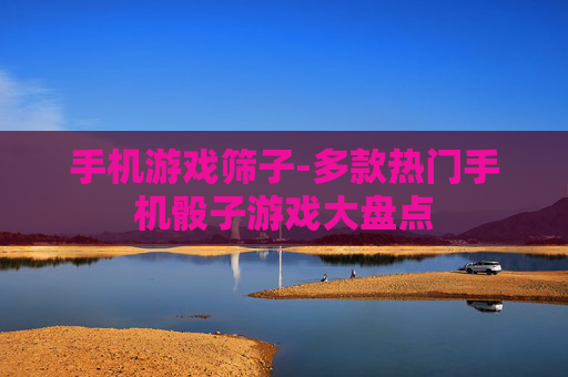 手机游戏筛子-多款热门手机骰子游戏大盘点