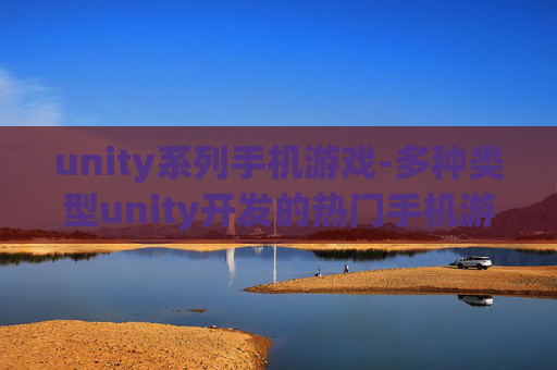 unity系列手机游戏-多种类型unity开发的热门手机游戏