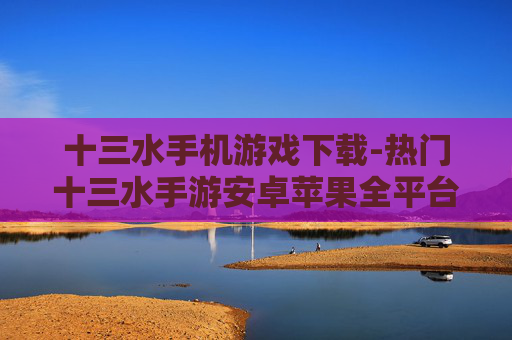 十三水手机游戏下载-热门十三水手游安卓苹果全平台下载