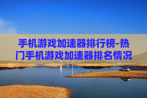 手机游戏加速器排行榜-热门手机游戏加速器排名情况一览