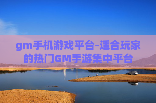 gm手机游戏平台-适合玩家的热门GM手游集中平台