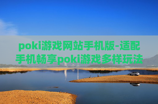 poki游戏网站手机版-适配手机畅享poki游戏多样玩法