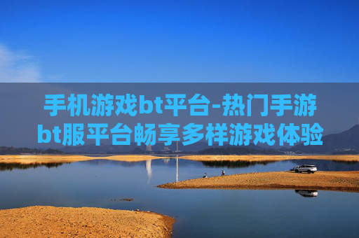 手机游戏bt平台-热门手游bt服平台畅享多样游戏体验