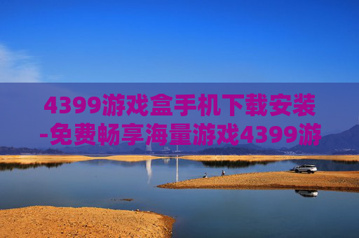 4399游戏盒手机下载安装-免费畅享海量游戏4399游戏盒移动端安装