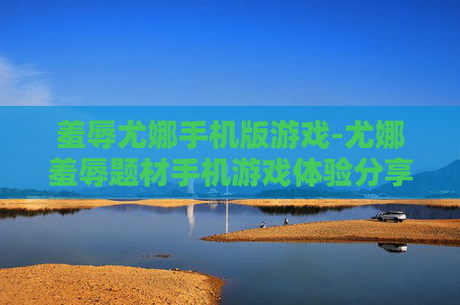 羞辱尤娜手机版游戏-尤娜羞辱题材手机游戏体验分享