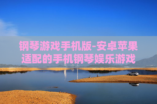 钢琴游戏手机版-安卓苹果适配的手机钢琴娱乐游戏