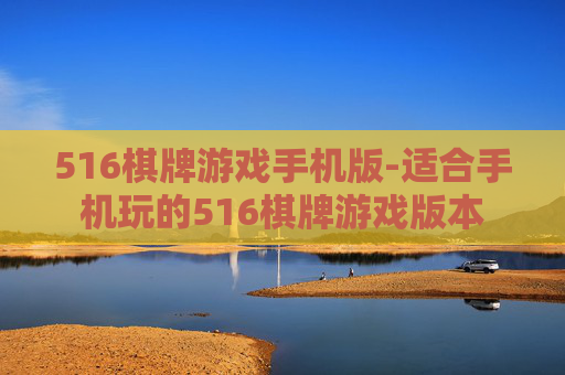 516棋牌游戏手机版-适合手机玩的516棋牌游戏版本