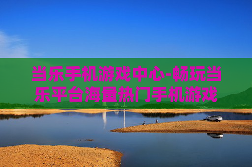 当乐手机游戏中心-畅玩当乐平台海量热门手机游戏