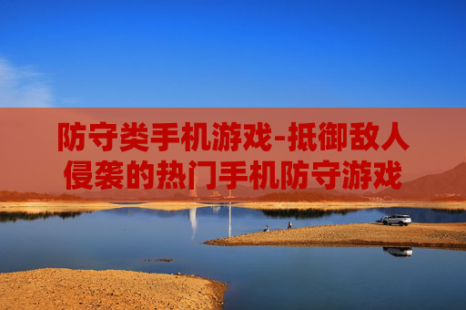 防守类手机游戏-抵御敌人侵袭的热门手机防守游戏