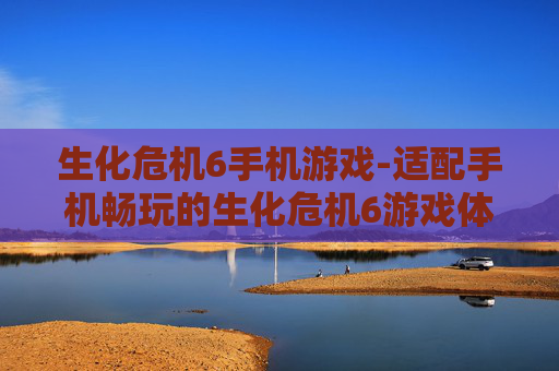 生化危机6手机游戏-适配手机畅玩的生化危机6游戏体验