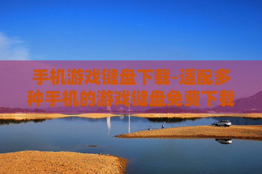 手机游戏键盘下载-适配多种手机的游戏键盘免费下载渠道