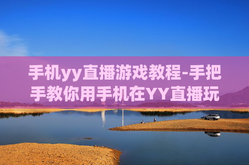 手机yy直播游戏教程-手把手教你用手机在YY直播玩游戏