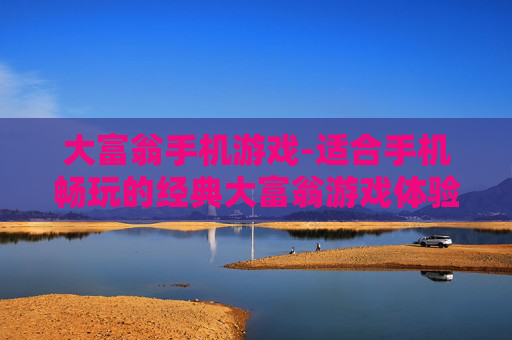 大富翁手机游戏-适合手机畅玩的经典大富翁游戏体验
