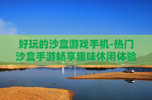 好玩的沙盒游戏手机-热门沙盒手游畅享趣味休闲体验