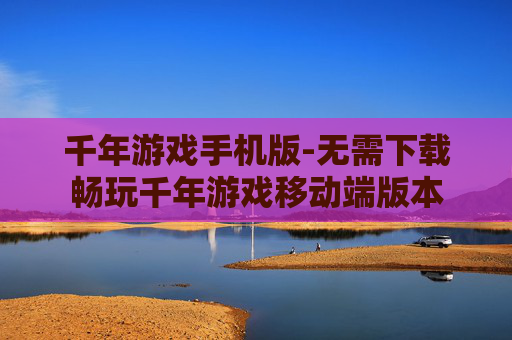 千年游戏手机版-无需下载畅玩千年游戏移动端版本