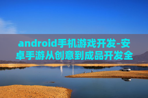 android手机游戏开发-安卓手游从创意到成品开发全流程