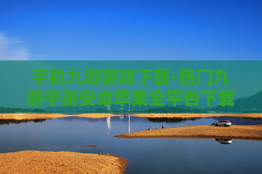 手机九游游戏下载-热门九游手游安卓苹果全平台下载