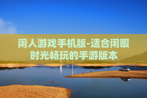闲人游戏手机版-适合闲暇时光畅玩的手游版本