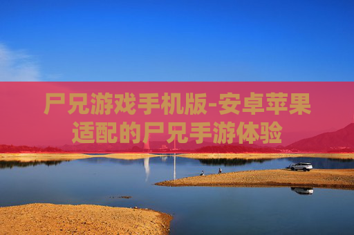 尸兄游戏手机版-安卓苹果适配的尸兄手游体验