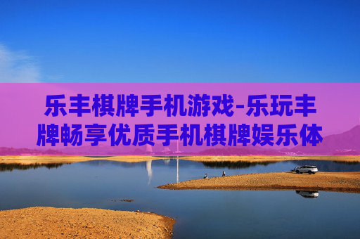 乐丰棋牌手机游戏-乐玩丰牌畅享优质手机棋牌娱乐体验