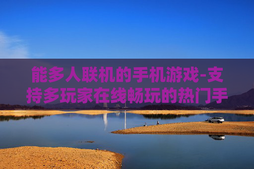 能多人联机的手机游戏-支持多玩家在线畅玩的热门手游