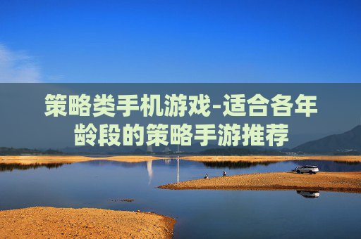 策略类手机游戏-适合各年龄段的策略手游推荐