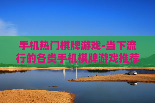 手机热门棋牌游戏-当下流行的各类手机棋牌游戏推荐