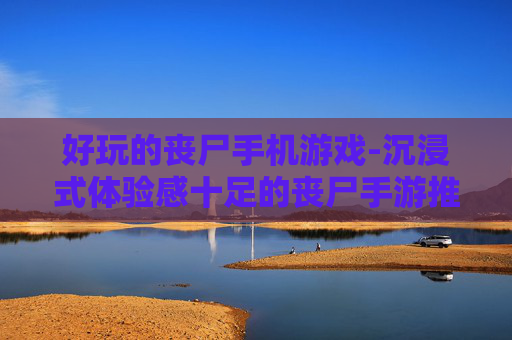 好玩的丧尸手机游戏-沉浸式体验感十足的丧尸手游推荐