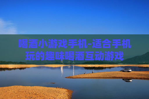 喝酒小游戏手机-适合手机玩的趣味喝酒互动游戏