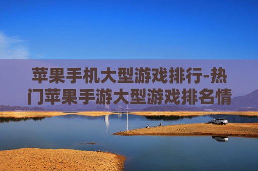 苹果手机大型游戏排行-热门苹果手游大型游戏排名情况