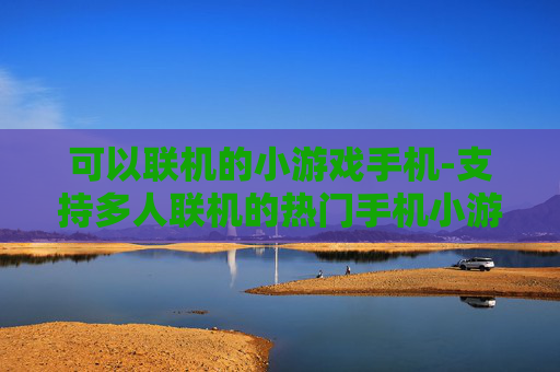 可以联机的小游戏手机-支持多人联机的热门手机小游戏推荐