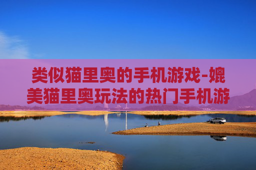 类似猫里奥的手机游戏-媲美猫里奥玩法的热门手机游戏推荐