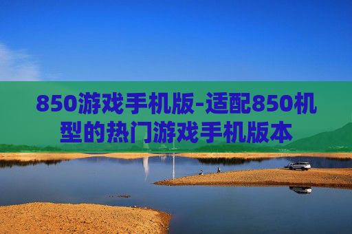 850游戏手机版-适配850机型的热门游戏手机版本