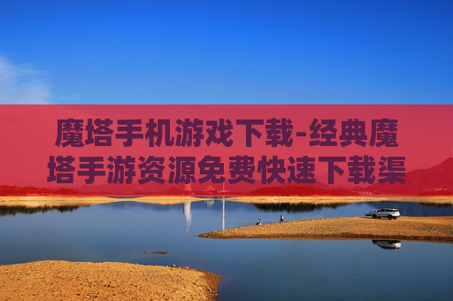 魔塔手机游戏下载-经典魔塔手游资源免费快速下载渠道