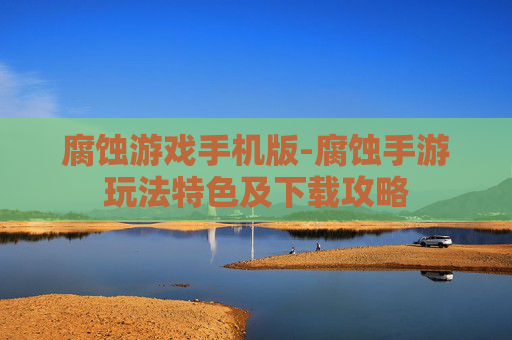 腐蚀游戏手机版-腐蚀手游玩法特色及下载攻略