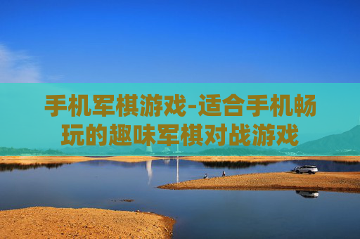手机军棋游戏-适合手机畅玩的趣味军棋对战游戏