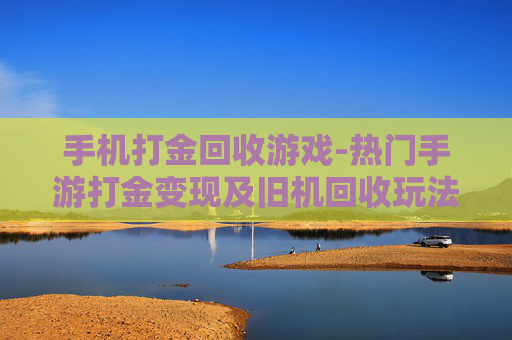 手机打金回收游戏-热门手游打金变现及旧机回收玩法