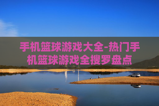 手机篮球游戏大全-热门手机篮球游戏全搜罗盘点