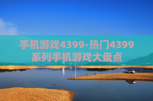 手机游戏4399-热门4399系列手机游戏大盘点