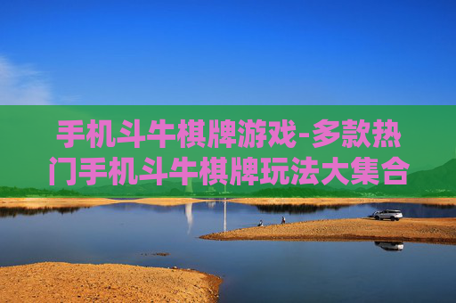 手机斗牛棋牌游戏-多款热门手机斗牛棋牌玩法大集合