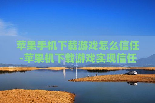 苹果手机下载游戏怎么信任-苹果机下载游戏实现信任的操作办法