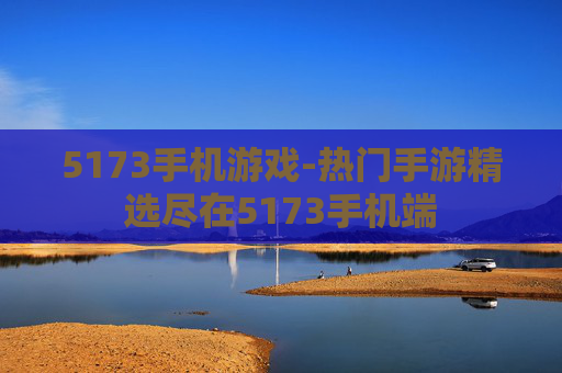 5173手机游戏-热门手游精选尽在5173手机端